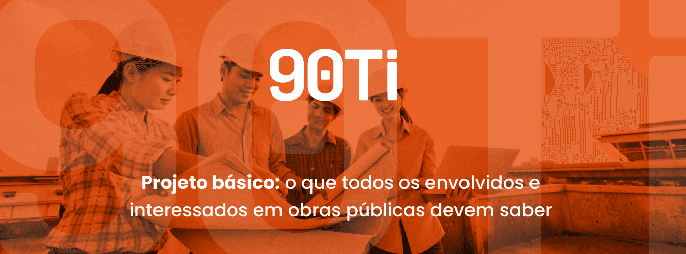 Projeto básico: o que todos os envolvidos e interessados em obras públicas devem saber