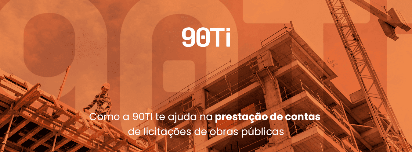 Como a 90TI pode te ajudar na prestação de contas de licitações de obras públicas